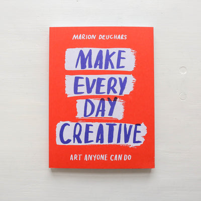 Make Every Day Creative : Art Anyone Can Do