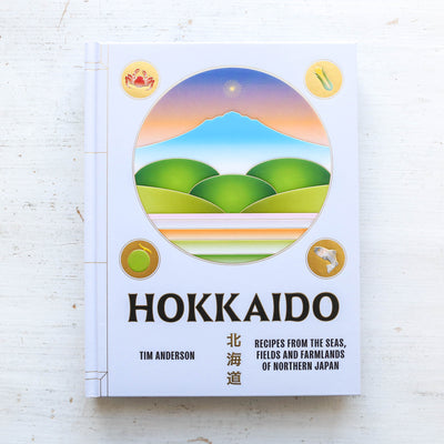 Hokkaido : Recipes from the Seas, Fields and Farmlands of Northern Japan