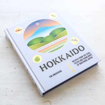 Hokkaido : Recipes from the Seas, Fields and Farmlands of Northern Japan